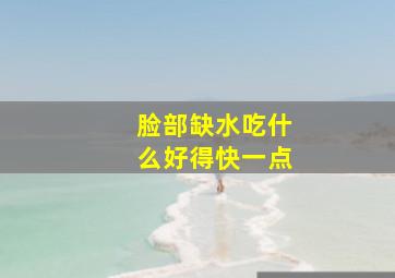 脸部缺水吃什么好得快一点