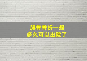 腓骨骨折一般多久可以出院了