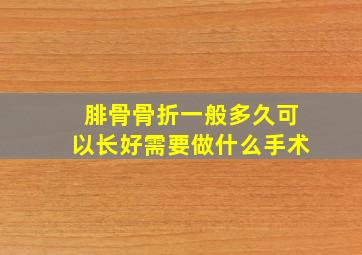 腓骨骨折一般多久可以长好需要做什么手术