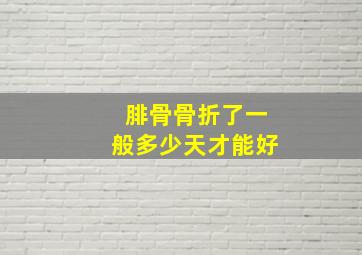 腓骨骨折了一般多少天才能好