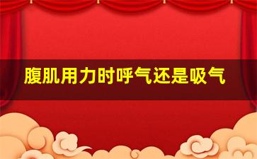 腹肌用力时呼气还是吸气