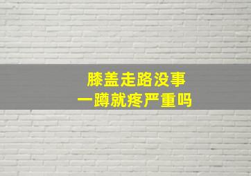 膝盖走路没事一蹲就疼严重吗