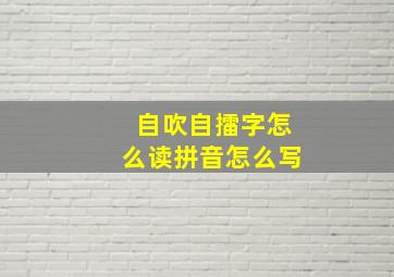 自吹自擂字怎么读拼音怎么写