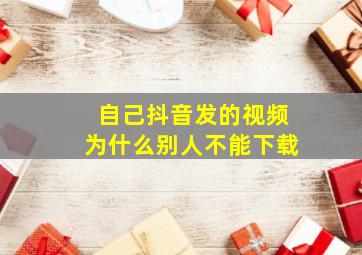 自己抖音发的视频为什么别人不能下载