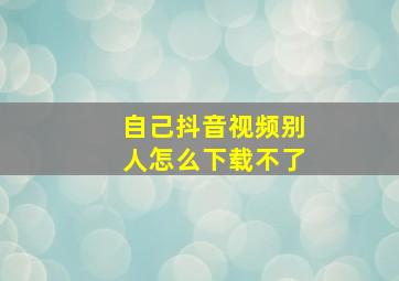 自己抖音视频别人怎么下载不了