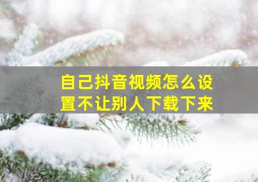 自己抖音视频怎么设置不让别人下载下来