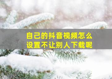 自己的抖音视频怎么设置不让别人下载呢