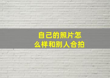 自己的照片怎么样和别人合拍