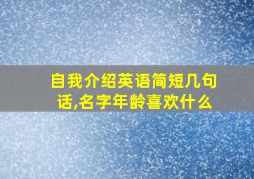 自我介绍英语简短几句话,名字年龄喜欢什么