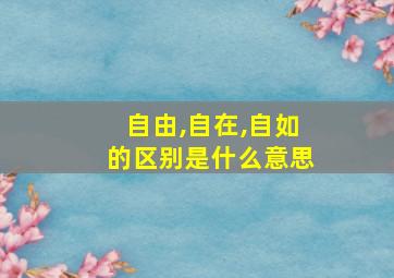 自由,自在,自如的区别是什么意思