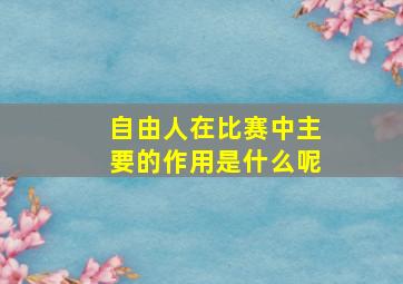 自由人在比赛中主要的作用是什么呢