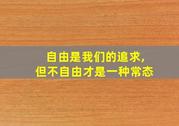 自由是我们的追求,但不自由才是一种常态