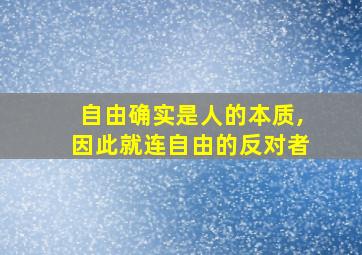 自由确实是人的本质,因此就连自由的反对者