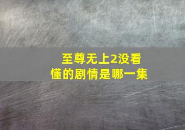 至尊无上2没看懂的剧情是哪一集