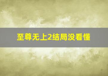 至尊无上2结局没看懂