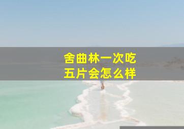 舍曲林一次吃五片会怎么样