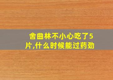 舍曲林不小心吃了5片,什么时候能过药劲