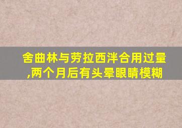 舍曲林与劳拉西泮合用过量,两个月后有头晕眼睛模糊