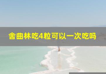 舍曲林吃4粒可以一次吃吗