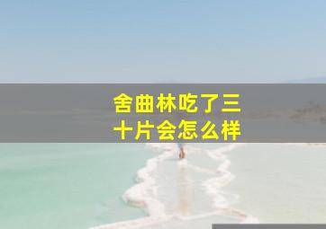 舍曲林吃了三十片会怎么样