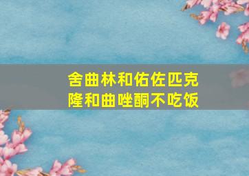 舍曲林和佑佐匹克隆和曲唑酮不吃饭