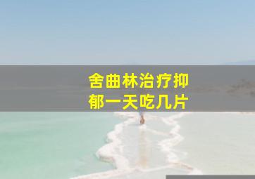 舍曲林治疗抑郁一天吃几片