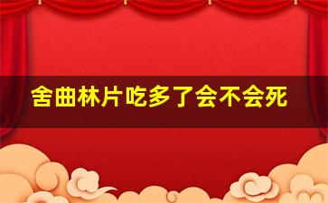 舍曲林片吃多了会不会死