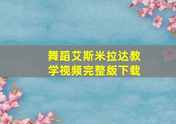 舞蹈艾斯米拉达教学视频完整版下载