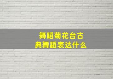 舞蹈菊花台古典舞蹈表达什么