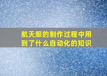 航天服的制作过程中用到了什么自动化的知识