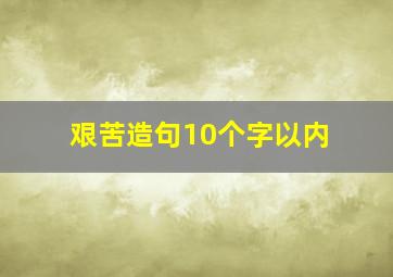 艰苦造句10个字以内