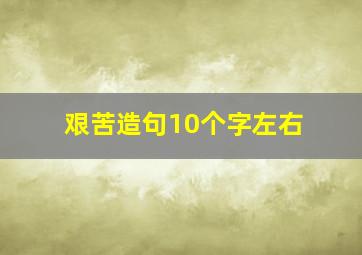 艰苦造句10个字左右