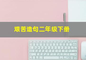 艰苦造句二年级下册