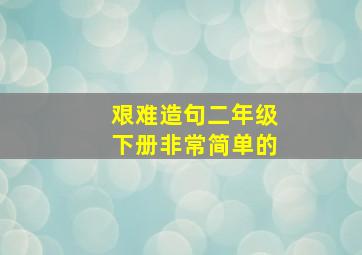 艰难造句二年级下册非常简单的