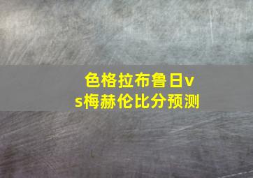 色格拉布鲁日vs梅赫伦比分预测