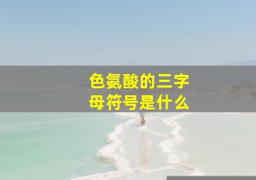 色氨酸的三字母符号是什么