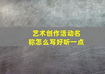 艺术创作活动名称怎么写好听一点