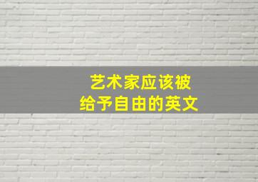 艺术家应该被给予自由的英文