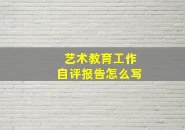 艺术教育工作自评报告怎么写