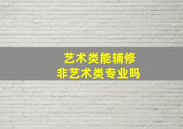 艺术类能辅修非艺术类专业吗