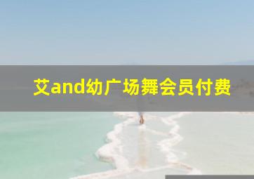 艾and幼广场舞会员付费