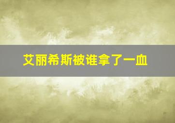 艾丽希斯被谁拿了一血