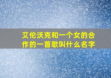 艾伦沃克和一个女的合作的一首歌叫什么名字