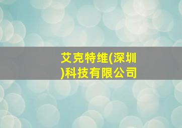 艾克特维(深圳)科技有限公司