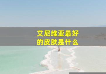 艾尼维亚最好的皮肤是什么