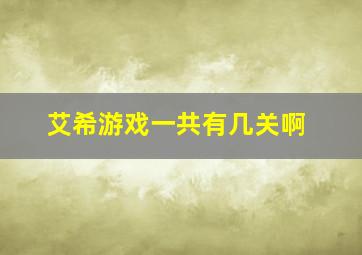 艾希游戏一共有几关啊