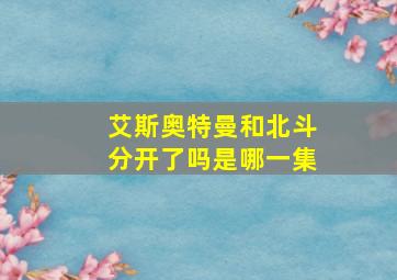 艾斯奥特曼和北斗分开了吗是哪一集