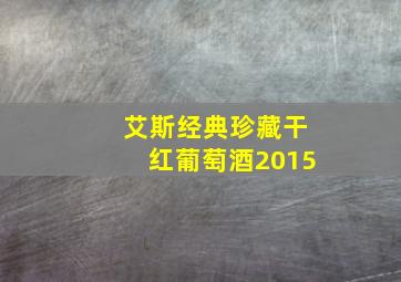 艾斯经典珍藏干红葡萄酒2015