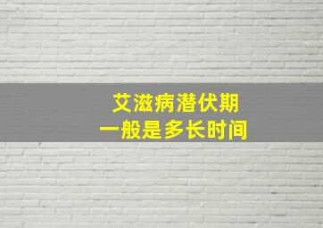 艾滋病潜伏期一般是多长时间