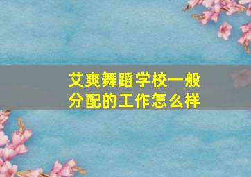 艾爽舞蹈学校一般分配的工作怎么样